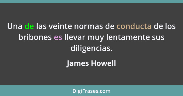 Una de las veinte normas de conducta de los bribones es llevar muy lentamente sus diligencias.... - James Howell