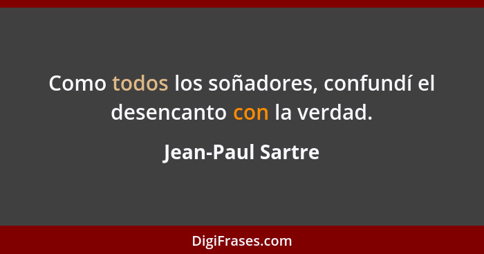 Como todos los soñadores, confundí el desencanto con la verdad.... - Jean-Paul Sartre