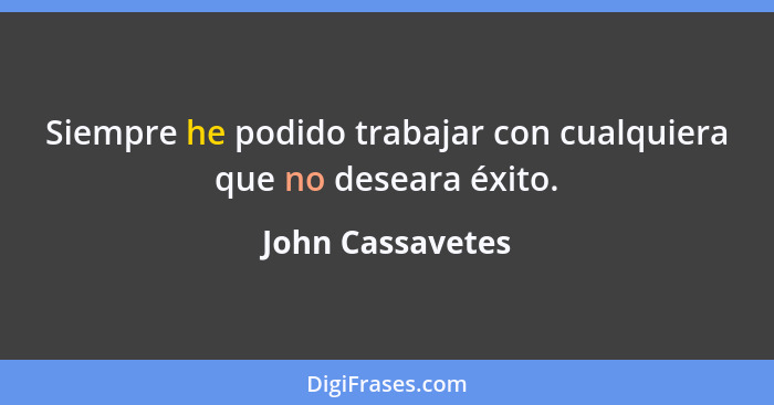 Siempre he podido trabajar con cualquiera que no deseara éxito.... - John Cassavetes