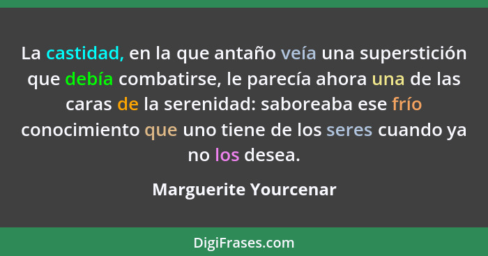 La castidad, en la que antaño veía una superstición que debía combatirse, le parecía ahora una de las caras de la serenidad: sa... - Marguerite Yourcenar