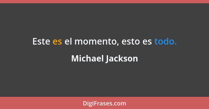 Este es el momento, esto es todo.... - Michael Jackson