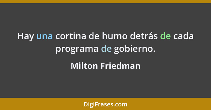 Hay una cortina de humo detrás de cada programa de gobierno.... - Milton Friedman