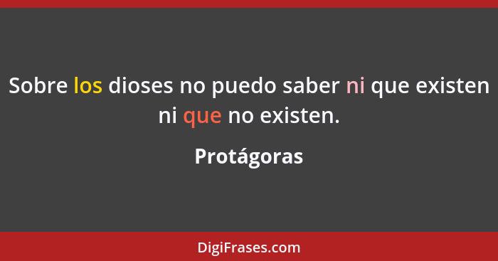 Sobre los dioses no puedo saber ni que existen ni que no existen.... - Protágoras