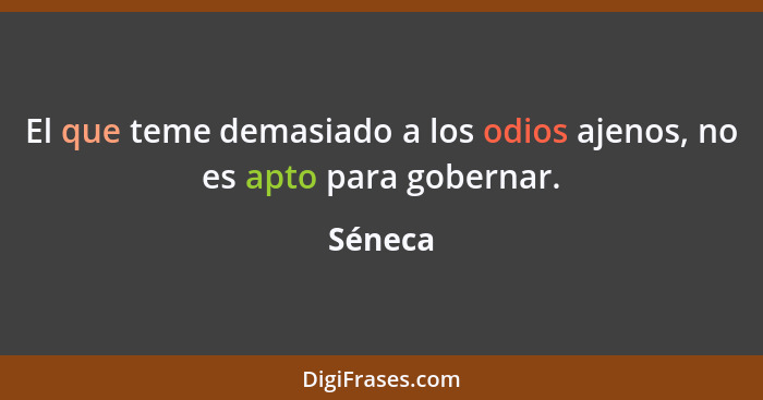 El que teme demasiado a los odios ajenos, no es apto para gobernar.... - Séneca