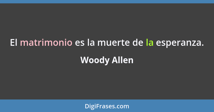 El matrimonio es la muerte de la esperanza.... - Woody Allen