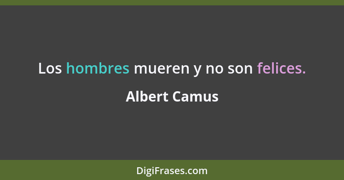 Los hombres mueren y no son felices.... - Albert Camus