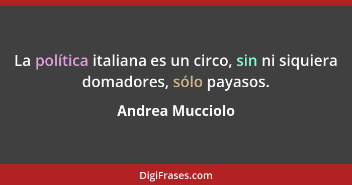 La política italiana es un circo, sin ni siquiera domadores, sólo payasos.... - Andrea Mucciolo