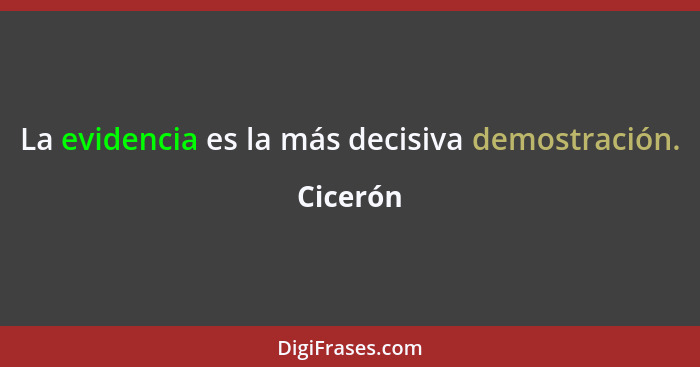 La evidencia es la más decisiva demostración.... - Cicerón