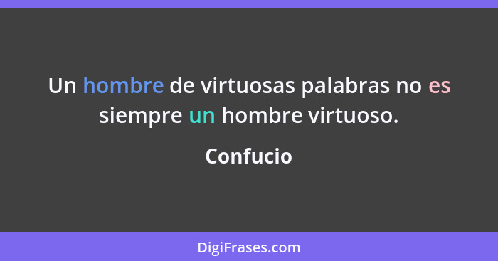 Un hombre de virtuosas palabras no es siempre un hombre virtuoso.... - Confucio