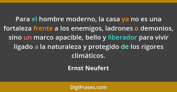 Para el hombre moderno, la casa ya no es una fortaleza frente a los enemigos, ladrones o demonios, sino un marco apacible, bello y lib... - Ernst Neufert