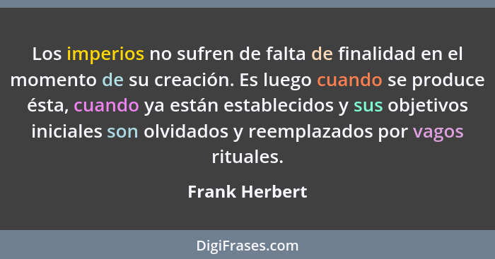 Los imperios no sufren de falta de finalidad en el momento de su creación. Es luego cuando se produce ésta, cuando ya están establecid... - Frank Herbert