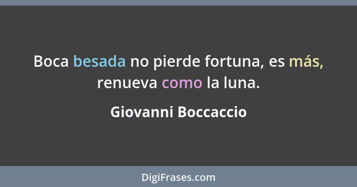 Boca besada no pierde fortuna, es más, renueva como la luna.... - Giovanni Boccaccio