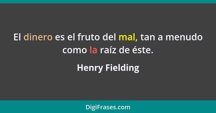 El dinero es el fruto del mal, tan a menudo como la raíz de éste.... - Henry Fielding