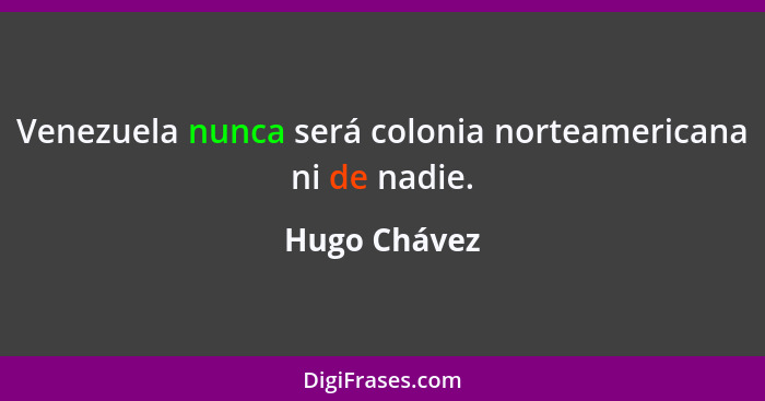 Venezuela nunca será colonia norteamericana ni de nadie.... - Hugo Chávez