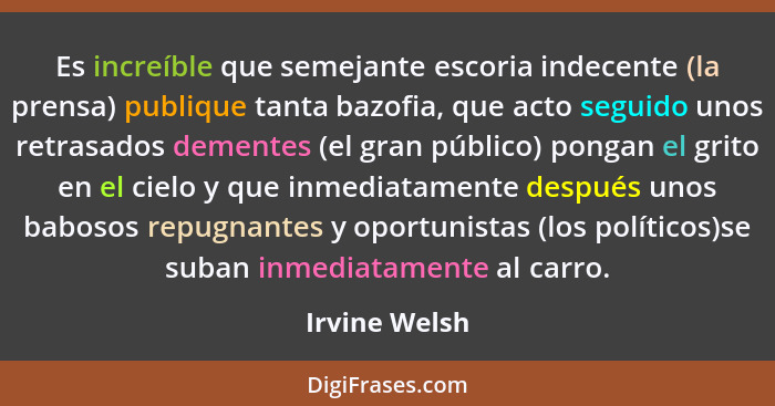 Es increíble que semejante escoria indecente (la prensa) publique tanta bazofia, que acto seguido unos retrasados dementes (el gran púb... - Irvine Welsh