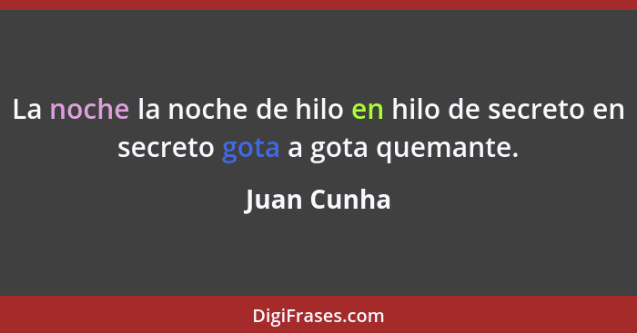 La noche la noche de hilo en hilo de secreto en secreto gota a gota quemante.... - Juan Cunha