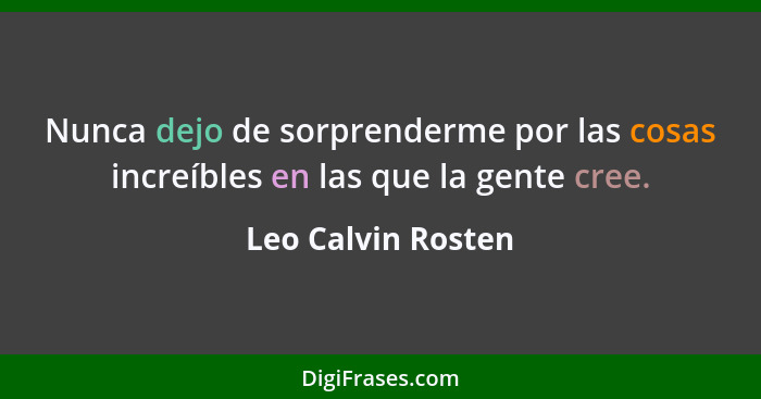 Nunca dejo de sorprenderme por las cosas increíbles en las que la gente cree.... - Leo Calvin Rosten