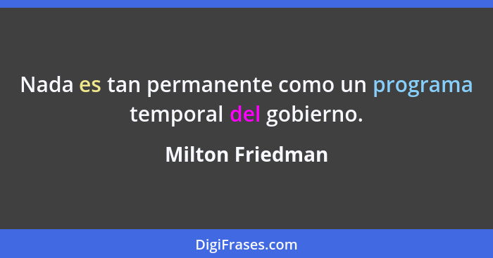 Nada es tan permanente como un programa temporal del gobierno.... - Milton Friedman