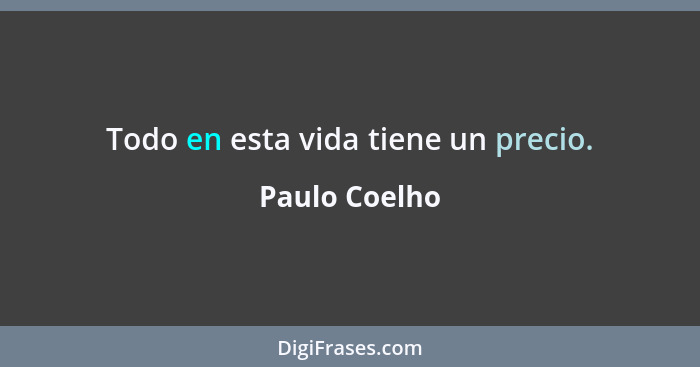 Todo en esta vida tiene un precio.... - Paulo Coelho