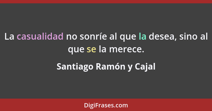 La casualidad no sonríe al que la desea, sino al que se la merece.... - Santiago Ramón y Cajal