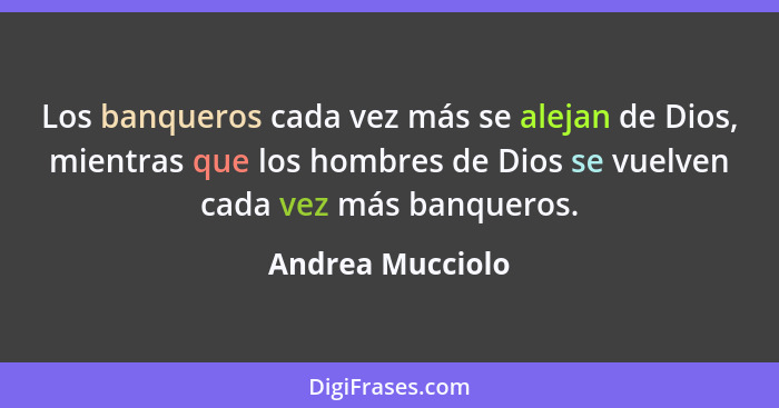 Los banqueros cada vez más se alejan de Dios, mientras que los hombres de Dios se vuelven cada vez más banqueros.... - Andrea Mucciolo