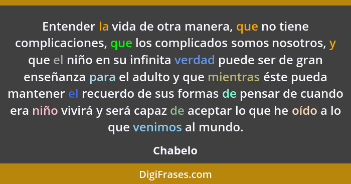 Entender la vida de otra manera, que no tiene complicaciones, que los complicados somos nosotros, y que el niño en su infinita verdad puede... - Chabelo