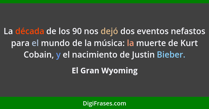 La década de los 90 nos dejó dos eventos nefastos para el mundo de la música: la muerte de Kurt Cobain, y el nacimiento de Justin Bi... - El Gran Wyoming