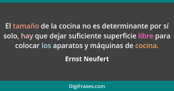 El tamaño de la cocina no es determinante por sí solo, hay que dejar suficiente superficie libre para colocar los aparatos y máquinas... - Ernst Neufert