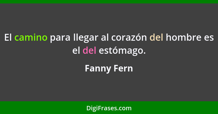 El camino para llegar al corazón del hombre es el del estómago.... - Fanny Fern