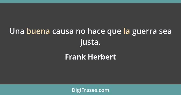 Una buena causa no hace que la guerra sea justa.... - Frank Herbert