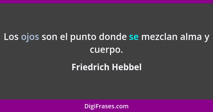 Los ojos son el punto donde se mezclan alma y cuerpo.... - Friedrich Hebbel