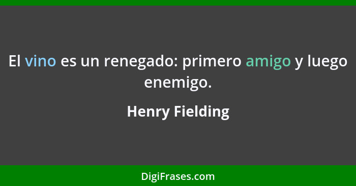 El vino es un renegado: primero amigo y luego enemigo.... - Henry Fielding