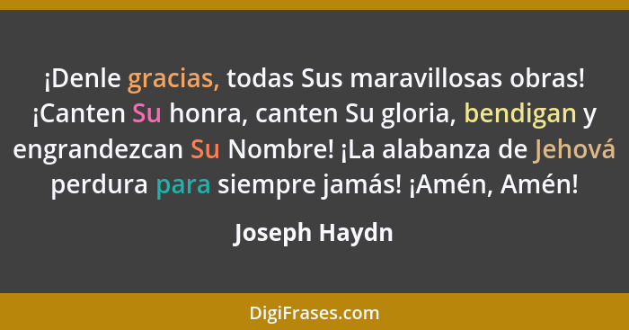 ¡Denle gracias, todas Sus maravillosas obras! ¡Canten Su honra, canten Su gloria, bendigan y engrandezcan Su Nombre! ¡La alabanza de Je... - Joseph Haydn