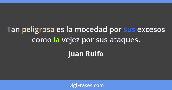 Tan peligrosa es la mocedad por sus excesos como la vejez por sus ataques.... - Juan Rulfo