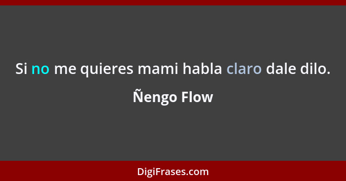 Si no me quieres mami habla claro dale dilo.... - Ñengo Flow