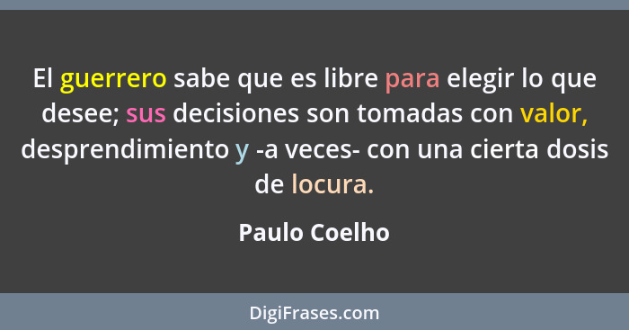 El guerrero sabe que es libre para elegir lo que desee; sus decisiones son tomadas con valor, desprendimiento y -a veces- con una ciert... - Paulo Coelho