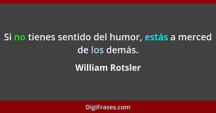 Si no tienes sentido del humor, estás a merced de los demás.... - William Rotsler