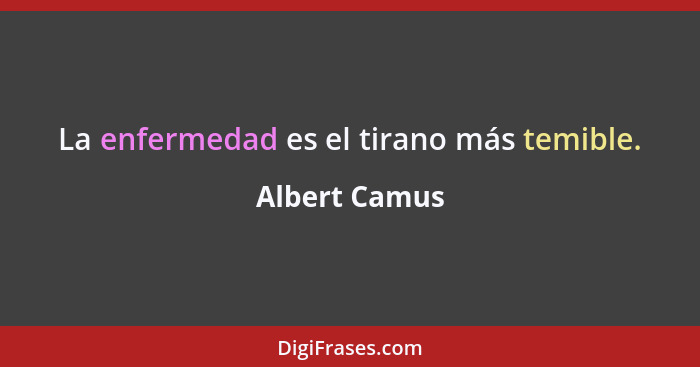 La enfermedad es el tirano más temible.... - Albert Camus