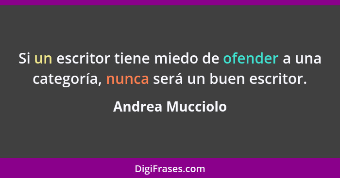 Si un escritor tiene miedo de ofender a una categoría, nunca será un buen escritor.... - Andrea Mucciolo