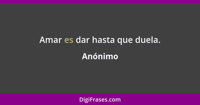 Amar es dar hasta que duela.... - Anónimo