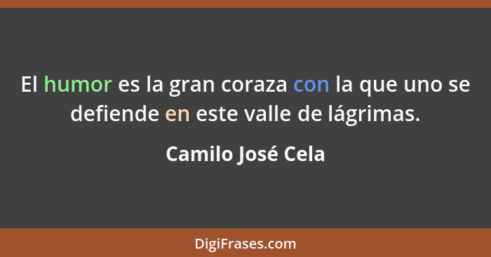 El humor es la gran coraza con la que uno se defiende en este valle de lágrimas.... - Camilo José Cela