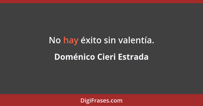 No hay éxito sin valentía.... - Doménico Cieri Estrada