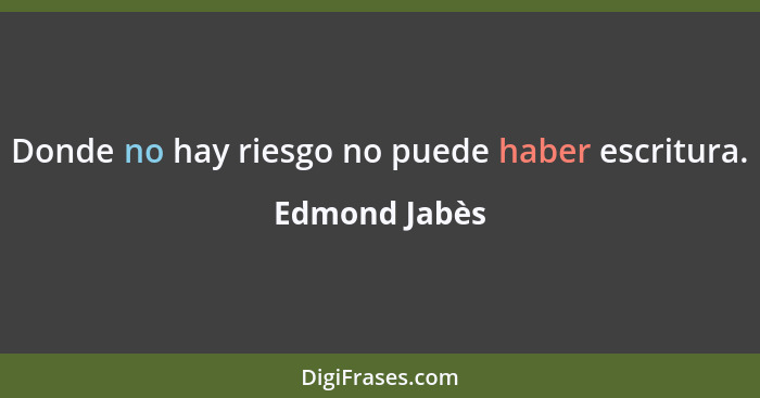 Donde no hay riesgo no puede haber escritura.... - Edmond Jabès