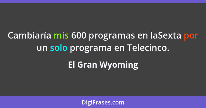 Cambiaría mis 600 programas en laSexta por un solo programa en Telecinco.... - El Gran Wyoming