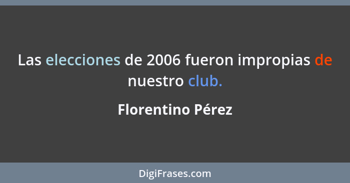 Las elecciones de 2006 fueron impropias de nuestro club.... - Florentino Pérez