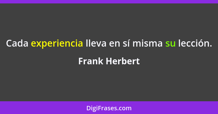 Cada experiencia lleva en sí misma su lección.... - Frank Herbert