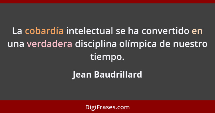 La cobardía intelectual se ha convertido en una verdadera disciplina olímpica de nuestro tiempo.... - Jean Baudrillard