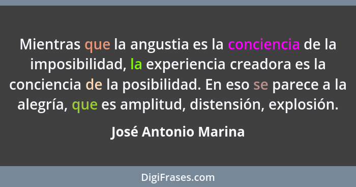 Mientras que la angustia es la conciencia de la imposibilidad, la experiencia creadora es la conciencia de la posibilidad. En es... - José Antonio Marina
