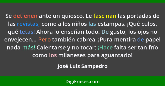 Se detienen ante un quiosco. Le fascinan las portadas de las revistas; como a los niños las estampas. ¡Qué culos, qué tetas! Ahor... - José Luis Sampedro