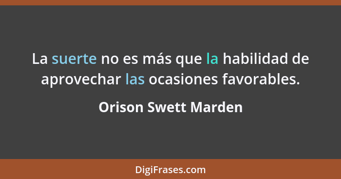 La suerte no es más que la habilidad de aprovechar las ocasiones favorables.... - Orison Swett Marden